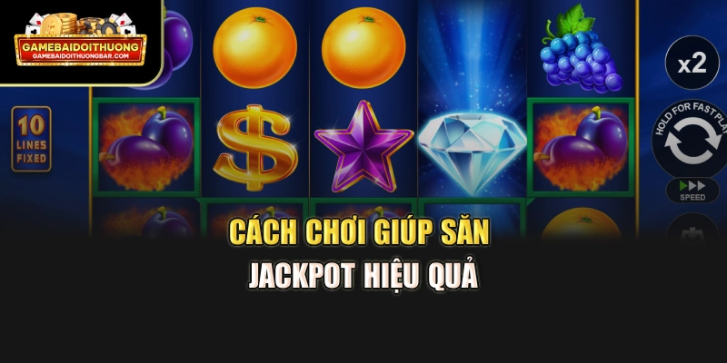Cách chơi giúp săn jackpot hiệu quả