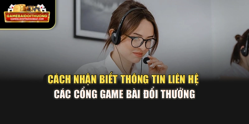 Cách nhận biết thông tin liên hệ các cổng game bài đổi thưởng
