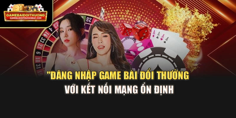 Đăng nhập game bài đổi thưởng với kết nối mạng ổn định