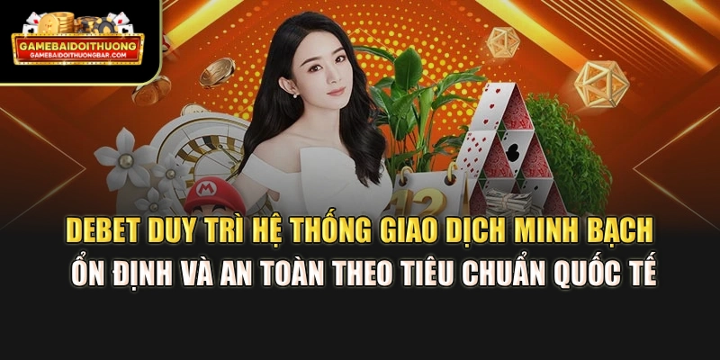 DEBET duy trì hệ thống giao dịch minh bạch, ổn định và an toàn theo tiêu chuẩn quốc tế