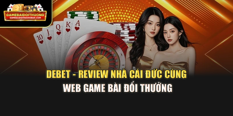 DEBET - Review Nhà Cái Đức Cùng Web Game Bài Đổi Thưởng