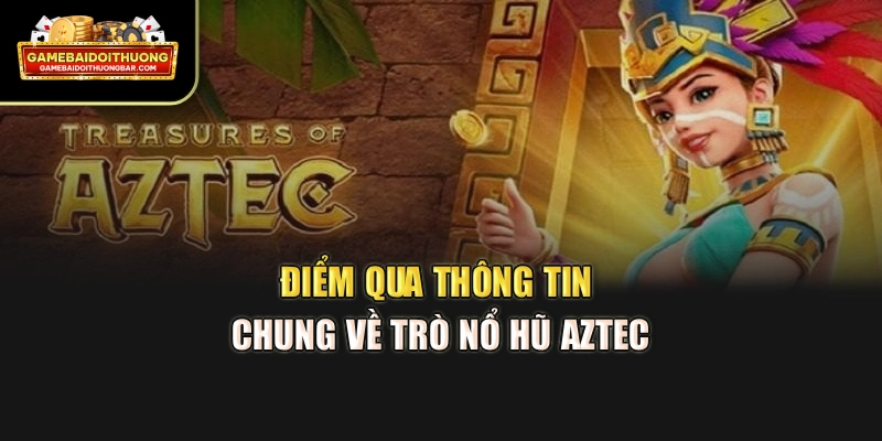 Điểm qua thông tin chung về trò nổ hũ Aztec
