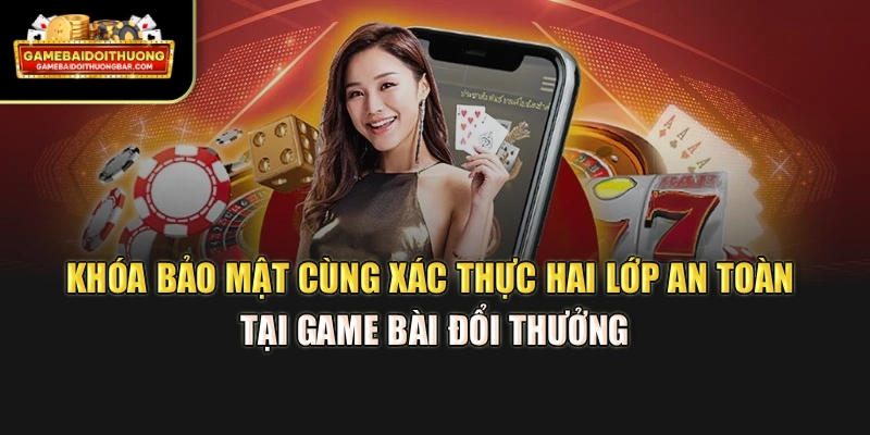 Khóa bảo mật cùng xác thực hai lớp an toàn tại Game Bài Đổi Thưởng