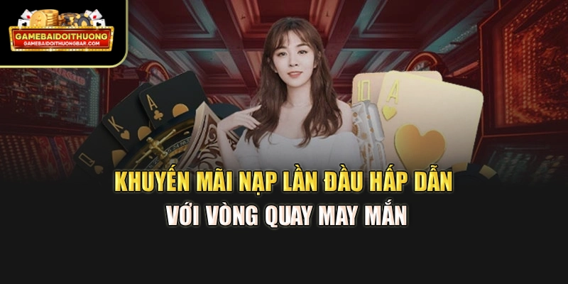 Khuyến mãi nạp lần đầu hấp dẫn với vòng quay may mắn