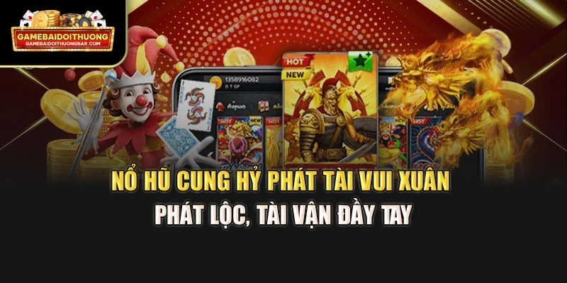 Nổ Hũ Cung Hỷ Phát Tài – Vui Xuân Phát Lộc, Tài Vận Đầy Tay