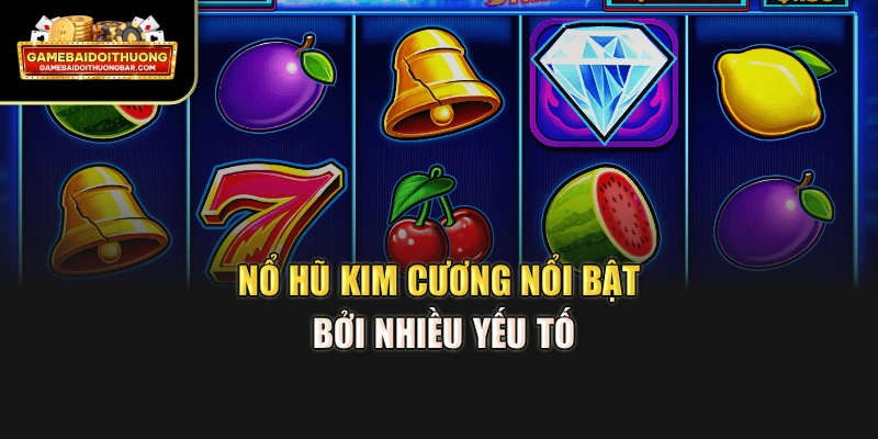Nổ hũ Kim Cương nổi bật bởi nhiều yếu tố