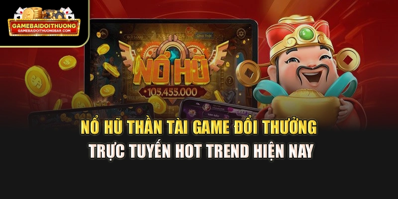 Nổ Hũ Thần Tài – Game Đổi Thưởng Trực Tuyến Hot Trend Hiện Nay