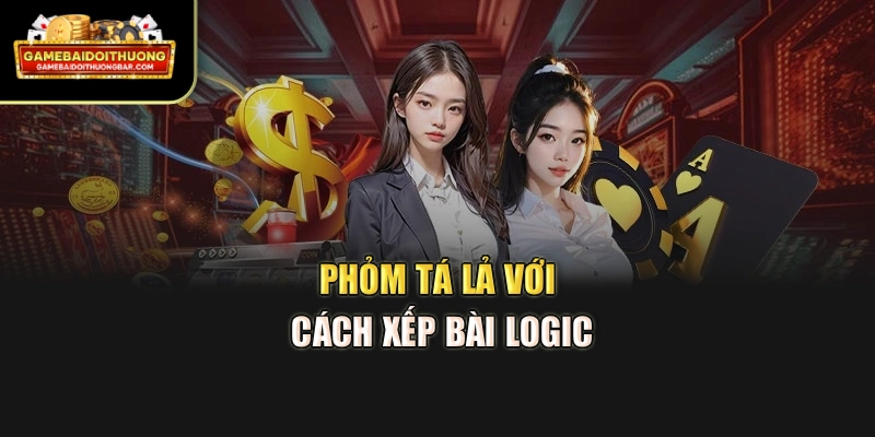 Phỏm tá lả với cách xếp bài logic