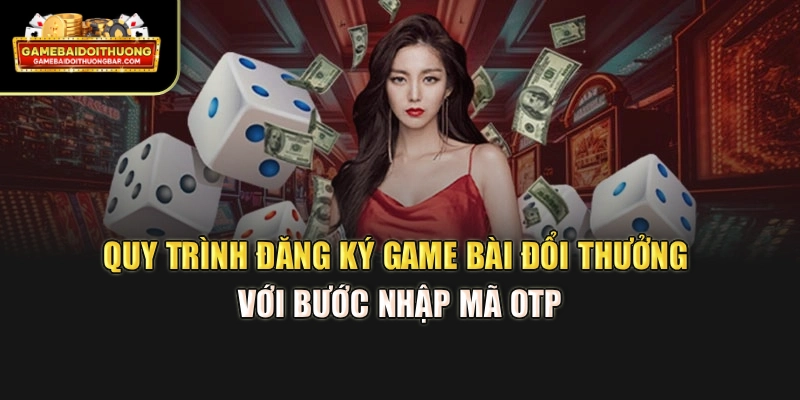 Quy trình đăng ký game bài đổi thưởng với bước nhập mã OTP