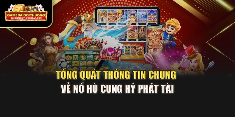 Tổng quát thông tin chung về nổ hũ Cung Hỷ Phát Tài