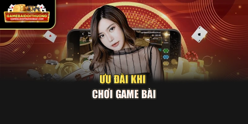 Ưu đãi khi chơi game bài