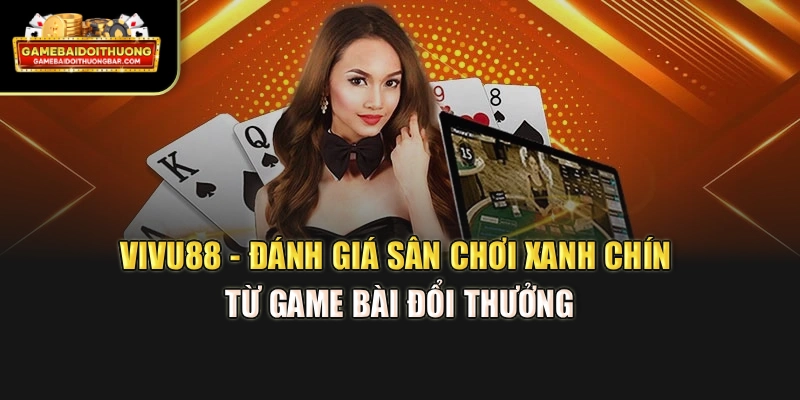VIVU88 - Đánh Giá Sân Chơi Xanh Chín Từ Game Bài Đổi Thưởng